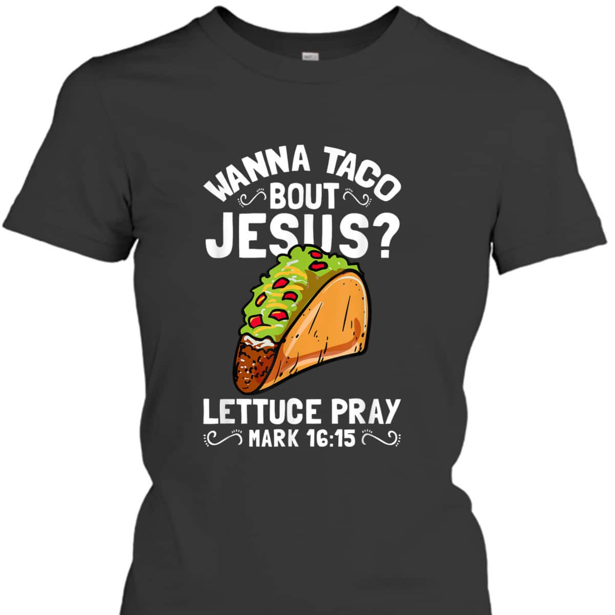 Wanna Taco Bout Jesus Lettuce Pray Mark 16:15 Funny Christian T-Shirt Wanna Taco Bout Jesus Lettuce Pray Mark 16:15 Funny Christian T-Shirt