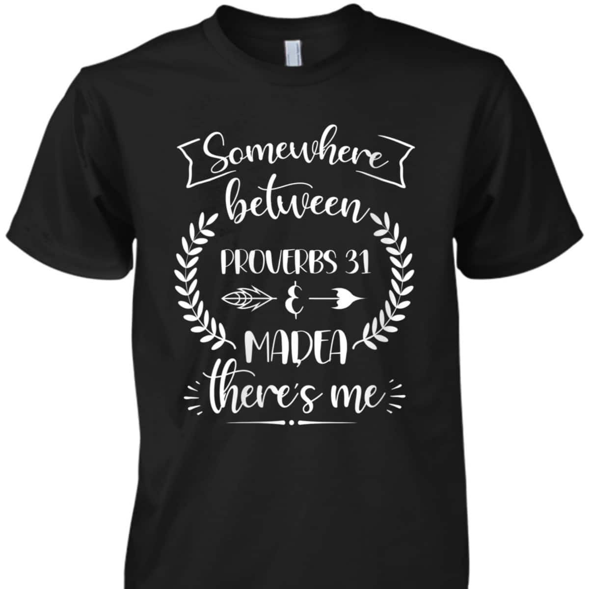 Somewhere Between Proverbs 31 And Madea There's Me Christian Religious T-Shirt Somewhere Between Proverbs 31 And Madea There's Me Christian Religious T-Shirt