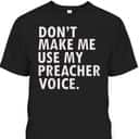 Funny Saying Preacher Religious Christian Don't Make Me Use My Preacher Voice T-Shirt