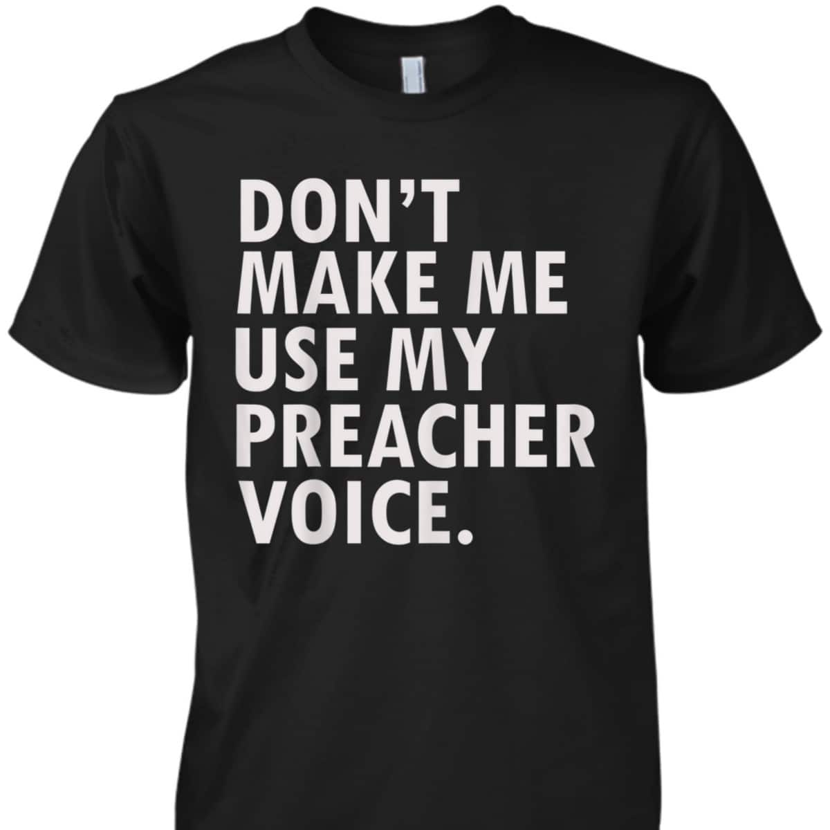 Funny Saying Preacher Religious Christian Don't Make Me Use My Preacher Voice T-Shirt Funny Saying Preacher Religious Christian Don't Make Me Use My Preacher Voice T-Shirt