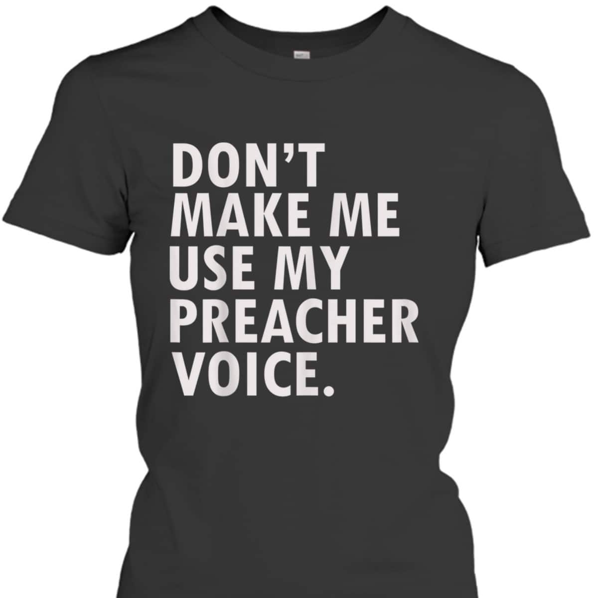Funny Saying Preacher Religious Christian Don't Make Me Use My Preacher Voice T-Shirt Funny Saying Preacher Religious Christian Don't Make Me Use My Preacher Voice T-Shirt