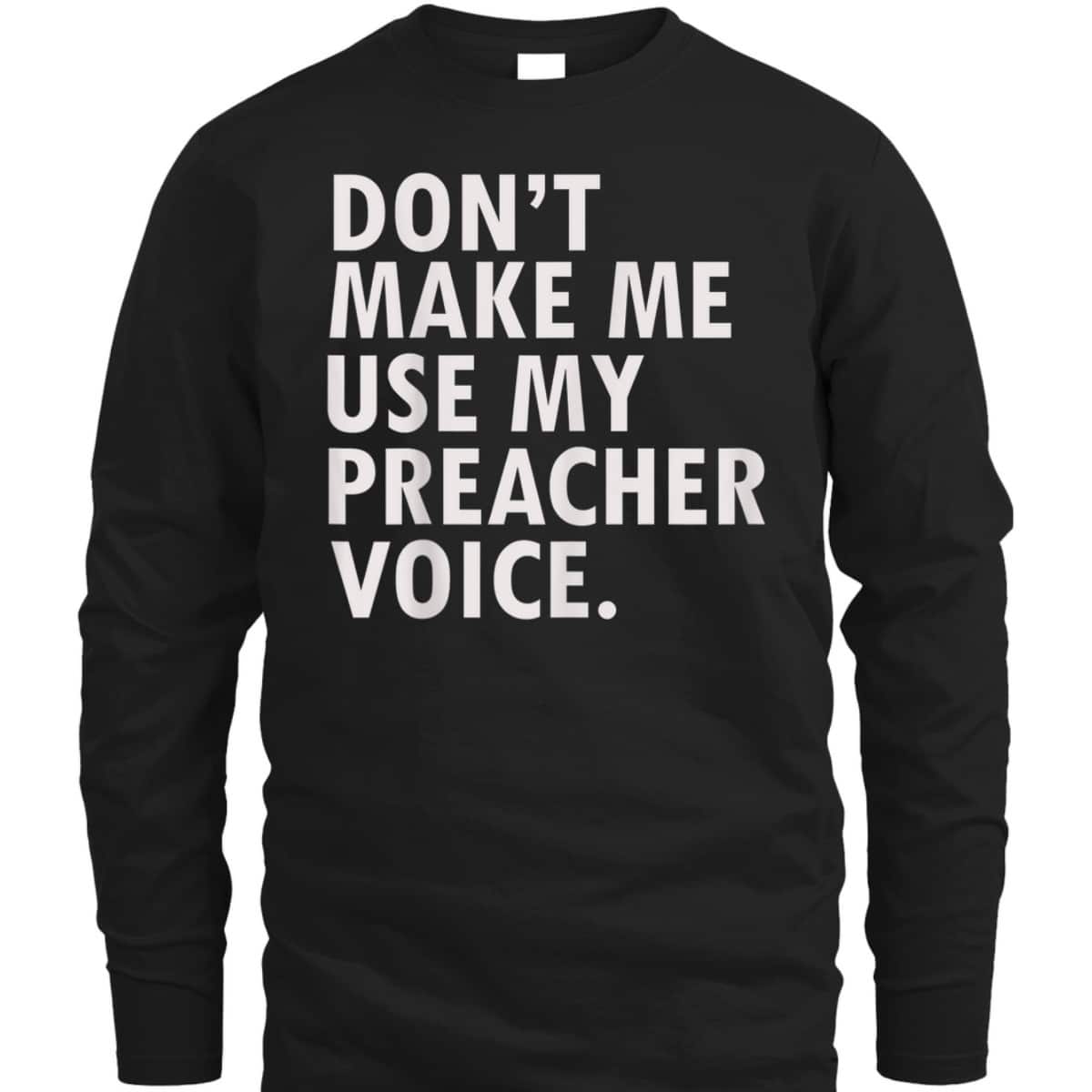 Funny Saying Preacher Religious Christian Don't Make Me Use My Preacher Voice T-Shirt Funny Saying Preacher Religious Christian Don't Make Me Use My Preacher Voice T-Shirt