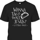 Wanna Taco Bout Jesus Lettuce Pray Funny Christian T-Shirt Wanna Taco Bout Jesus Lettuce Pray Funny Christian T-Shirt