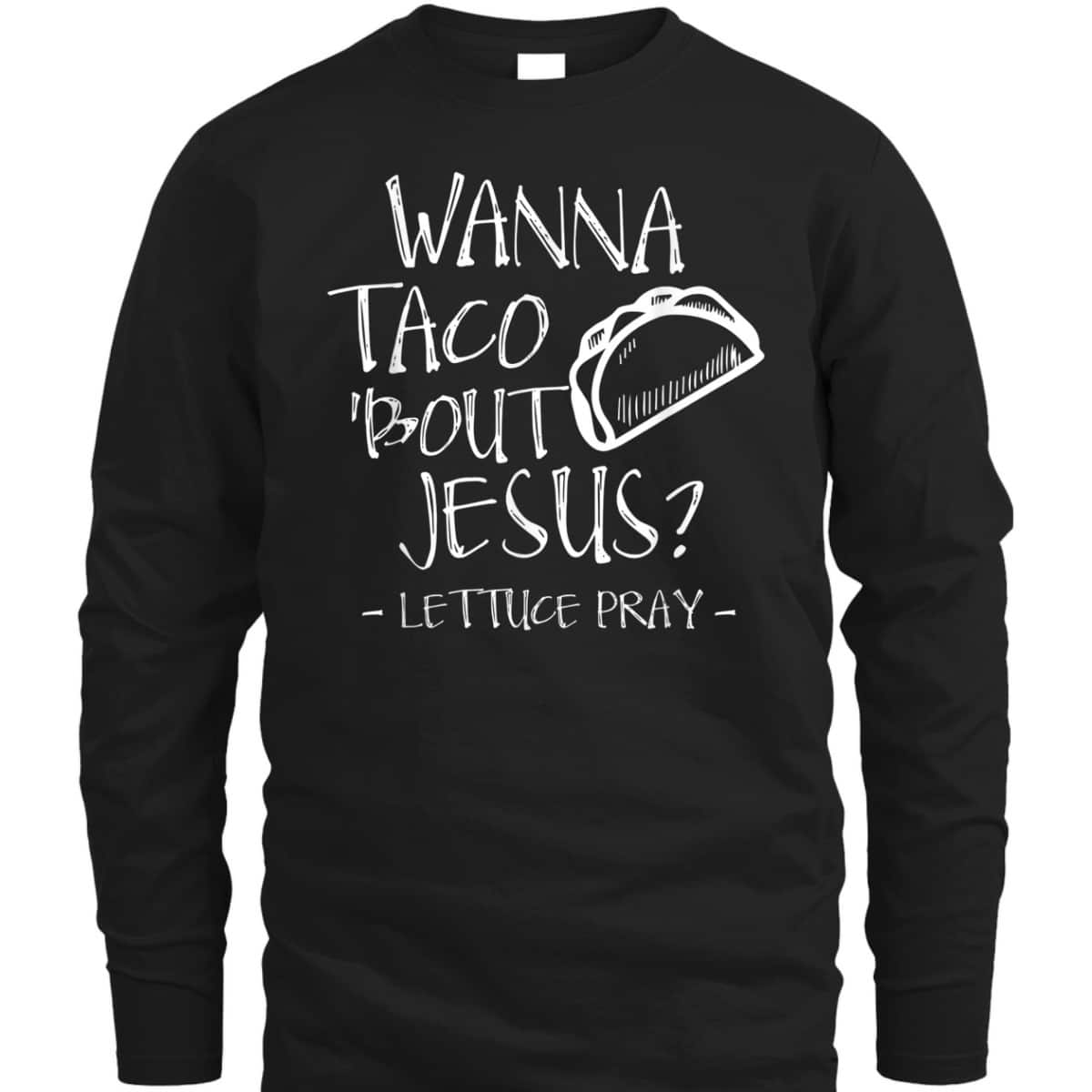 Wanna Taco Bout Jesus Lettuce Pray Funny Christian T-Shirt Wanna Taco Bout Jesus Lettuce Pray Funny Christian T-Shirt