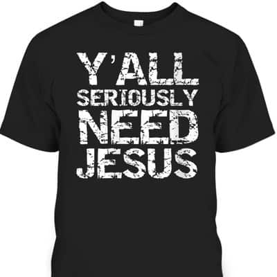 Funny Christian Quote Sarcastic Y'all Seriously Need Jesus T-Shirt