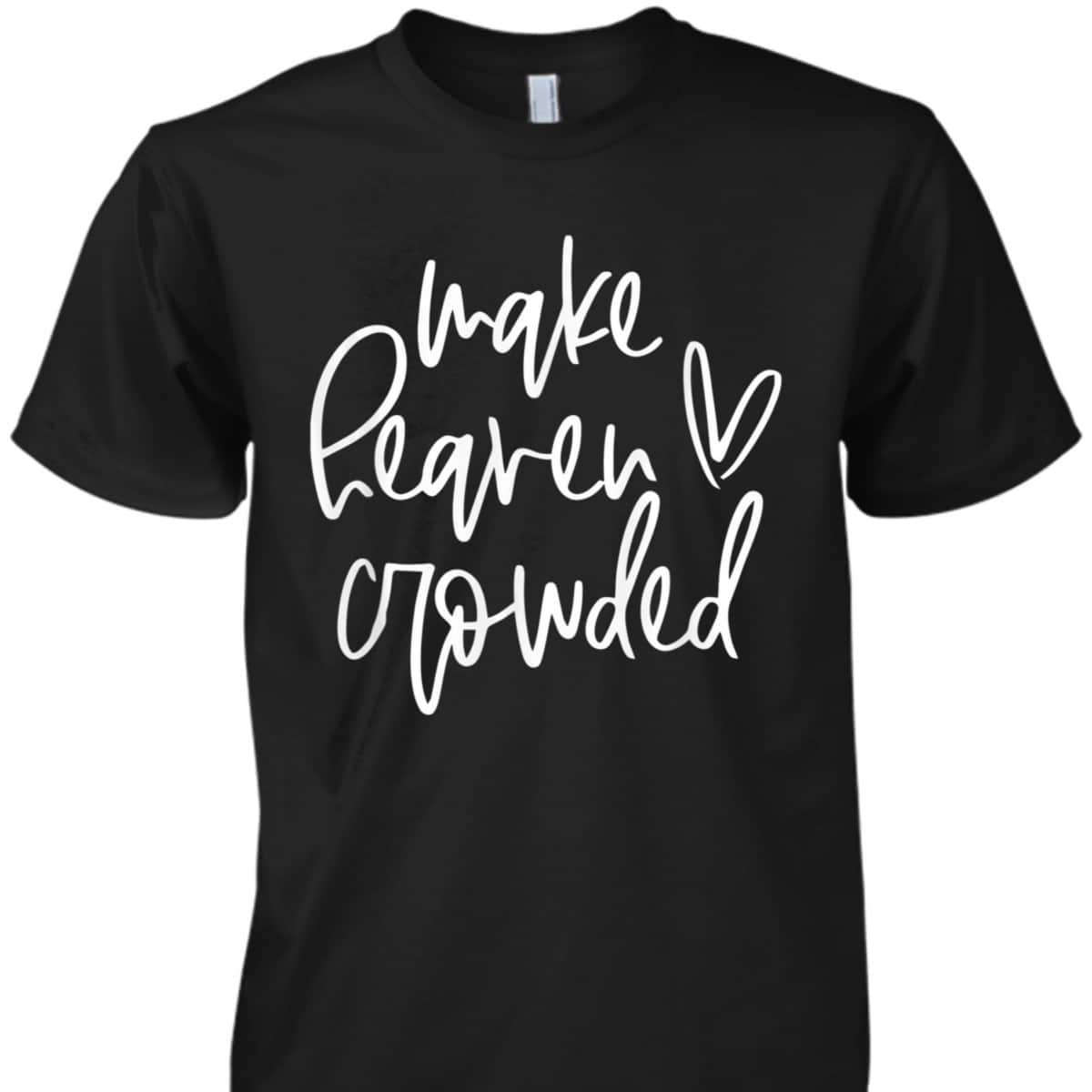 Make Heaven Crowded Christian Faith Religious T-Shirt Make Heaven Crowded Christian Faith Religious T-Shirt
