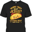Wanna Taco Bout Jesus Christian Bible Verse T-Shirt Lettuce Pray Mark 16:15 Wanna Taco Bout Jesus Christian Bible Verse T-Shirt Lettuce Pray Mark 16:15