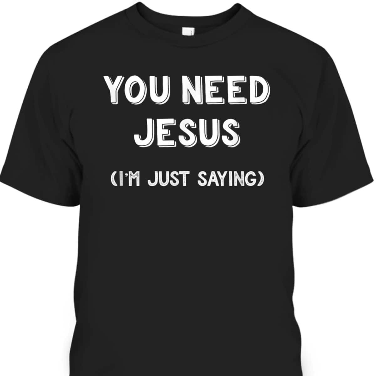 You Need Jesus I'm Just Saying Funny Christian T-Shirt You Need Jesus I'm Just Saying Funny Christian T-Shirt