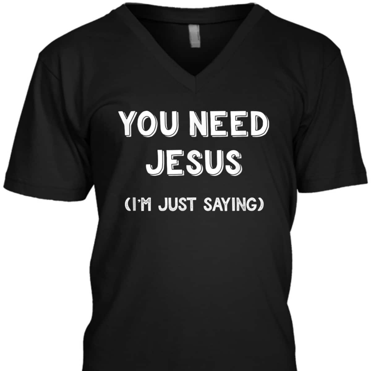 You Need Jesus I'm Just Saying Funny Christian T-Shirt You Need Jesus I'm Just Saying Funny Christian T-Shirt