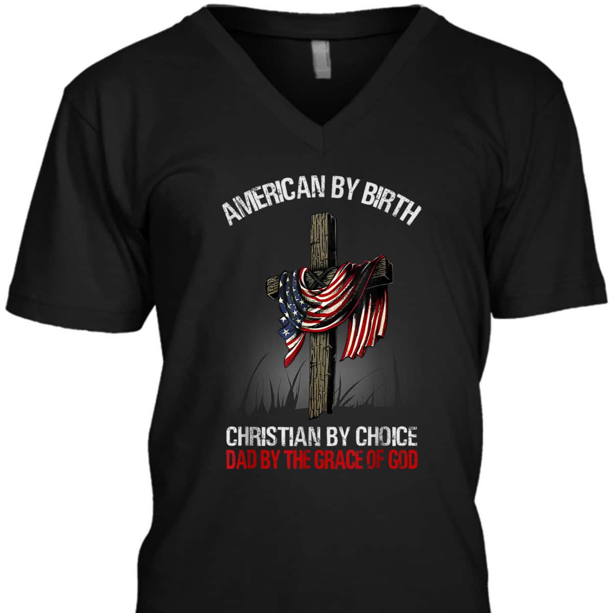 American By Birth Christian By Choice Dad By The Grace 4 Of July Father's Day T-Shirt American By Birth Christian By Choice Dad By The Grace 4 Of July Father's Day T-Shirt