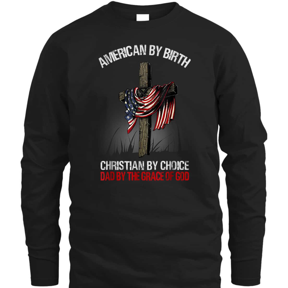 American By Birth Christian By Choice Dad By The Grace 4 Of July Father's Day T-Shirt American By Birth Christian By Choice Dad By The Grace 4 Of July Father's Day T-Shirt