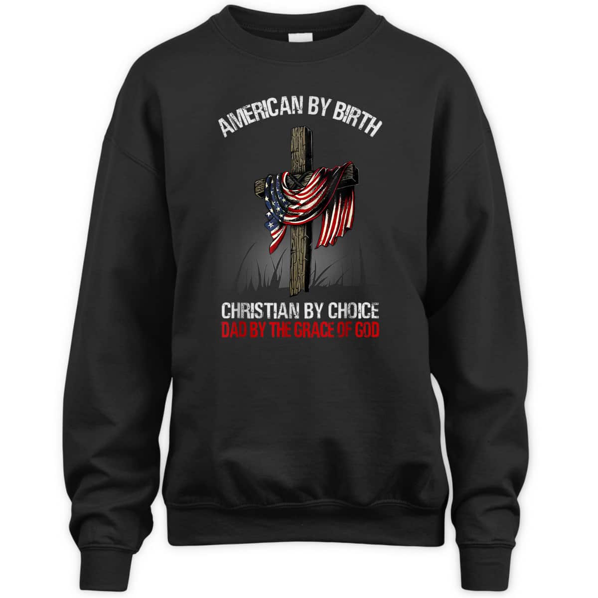American By Birth Christian By Choice Dad By The Grace 4 Of July Father's Day T-Shirt American By Birth Christian By Choice Dad By The Grace 4 Of July Father's Day T-Shirt