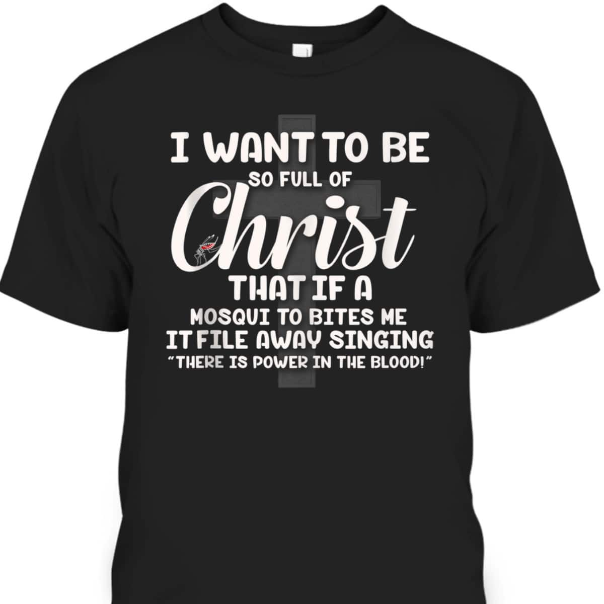 I Want To Be So Full Of Christ That If A Mosquito Bites Me Funny Christian T-Shirt