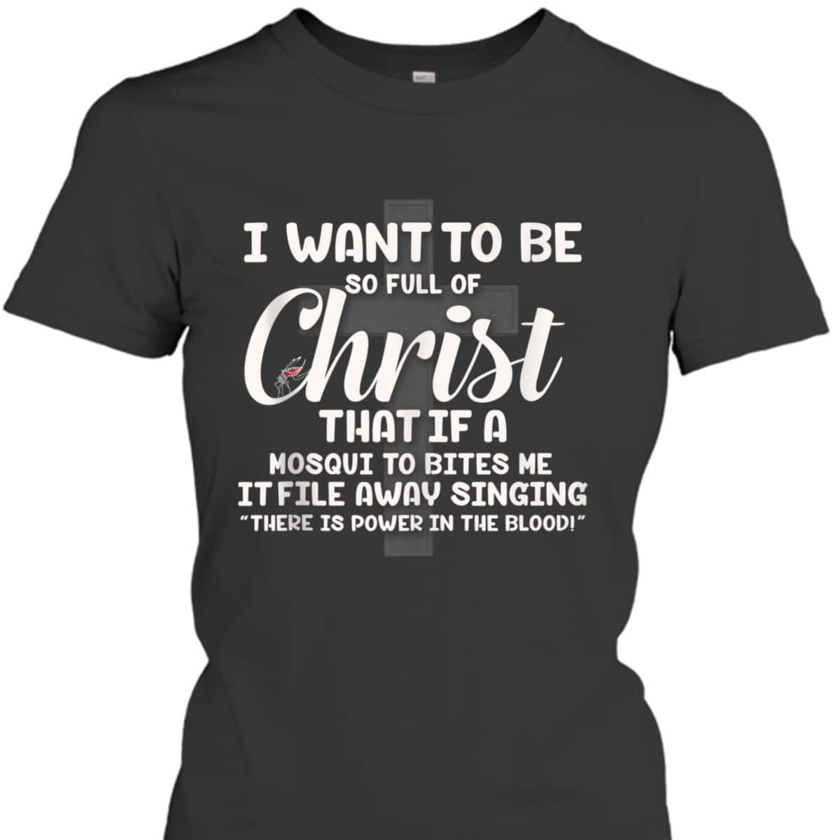 I Want To Be So Full Of Christ That If A Mosquito Bites Me Funny Christian T-Shirt I Want To Be So Full Of Christ That If A Mosquito Bites Me Funny Christian T-Shirt