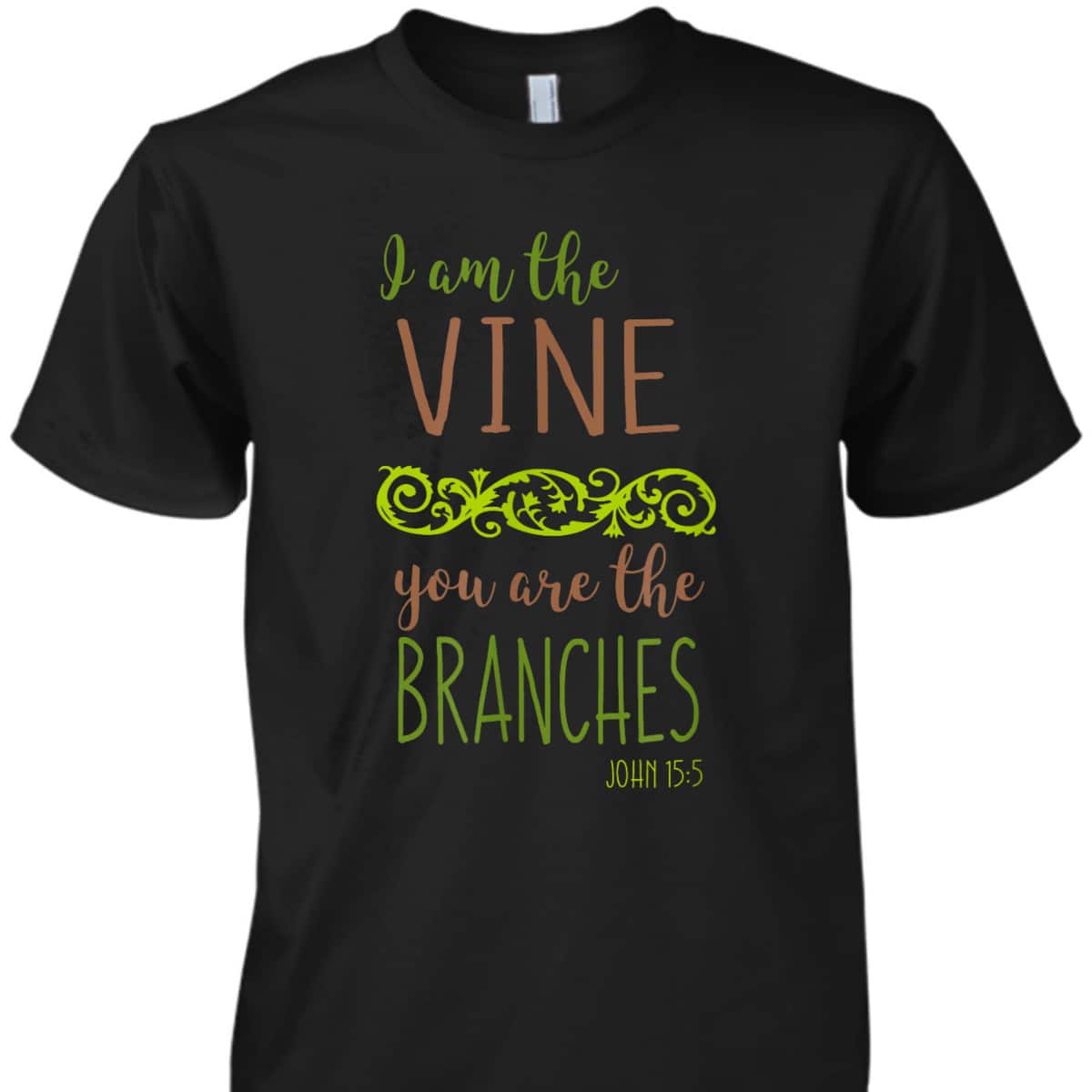 I Am The Vine You Are The Branches Bible Verse John 15:5 T-Shirt I Am The Vine You Are The Branches Bible Verse John 15:5 T-Shirt