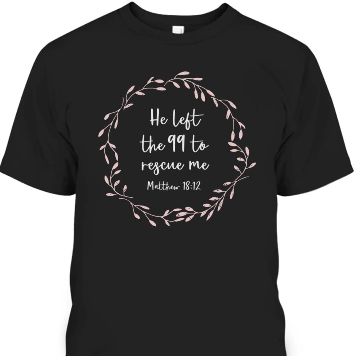 He Left The 99 To Rescue Me Christian Bible Verse T-Shirt Matthew 18:12 He Left The 99 To Rescue Me Christian Bible Verse T-Shirt Matthew 18:12