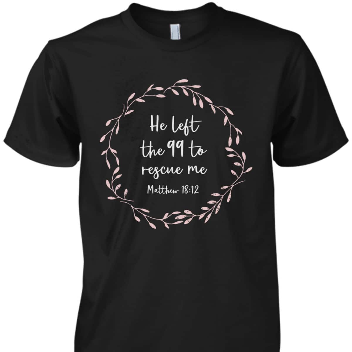 He Left The 99 To Rescue Me Christian Bible Verse T-Shirt Matthew 18:12