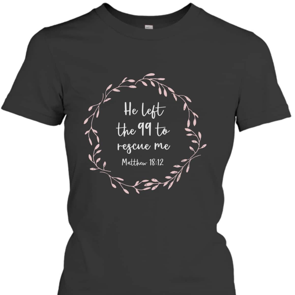 He Left The 99 To Rescue Me Christian Bible Verse T-Shirt Matthew 18:12
