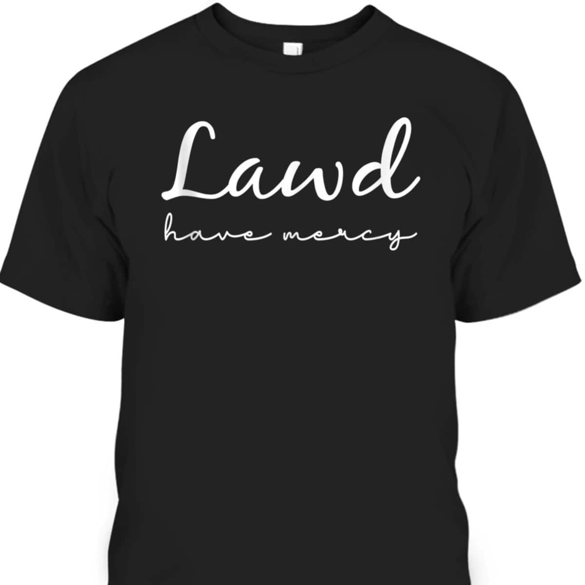 Lawd Have Mercy Funny Christian Faith T-Shirt Lawd Have Mercy Funny Christian Faith T-Shirt