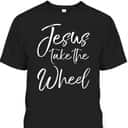 Funny Christian Saying Quote Jesus Take The Wheel T-Shirt