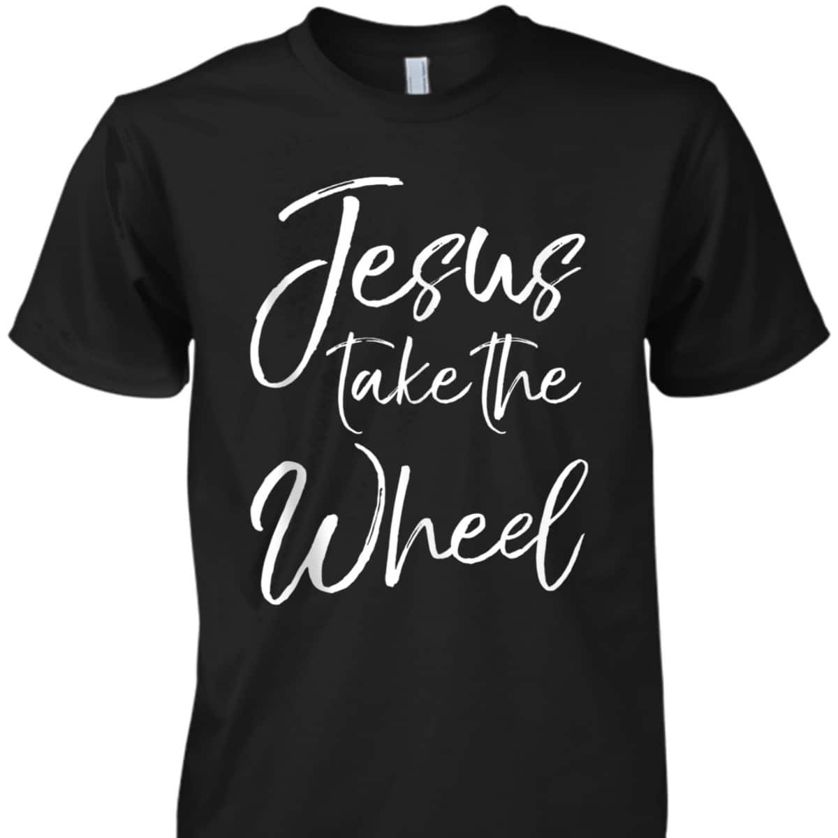 Funny Christian Saying Quote Jesus Take The Wheel T-Shirt Funny Christian Saying Quote Jesus Take The Wheel T-Shirt