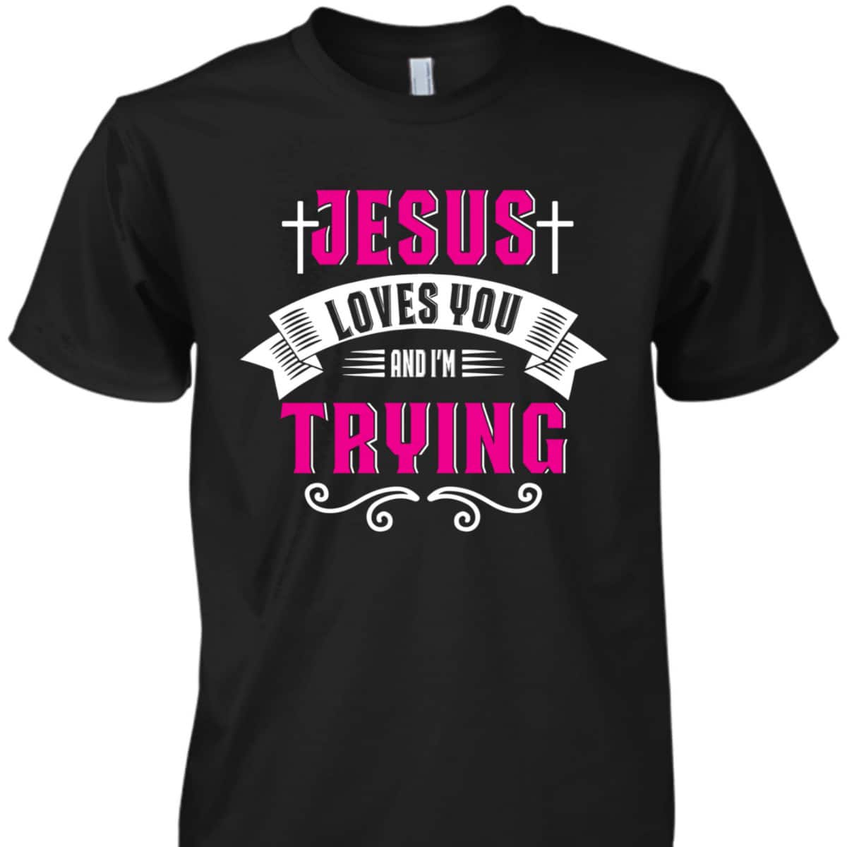 Jesus Loves You I'm Trying Funny Christian Faith T-Shirt Jesus Loves You I'm Trying Funny Christian Faith T-Shirt