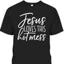 Jesus Loves This Hot Mess Funny Religious Christian T-Shirt