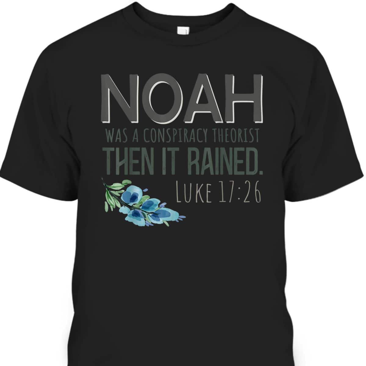 Bible Verse T-Shirt Noah Was A Conspiracy Theorist Then It Rained Luke 17:26 Bible Verse T-Shirt Noah Was A Conspiracy Theorist Then It Rained Luke 17:26