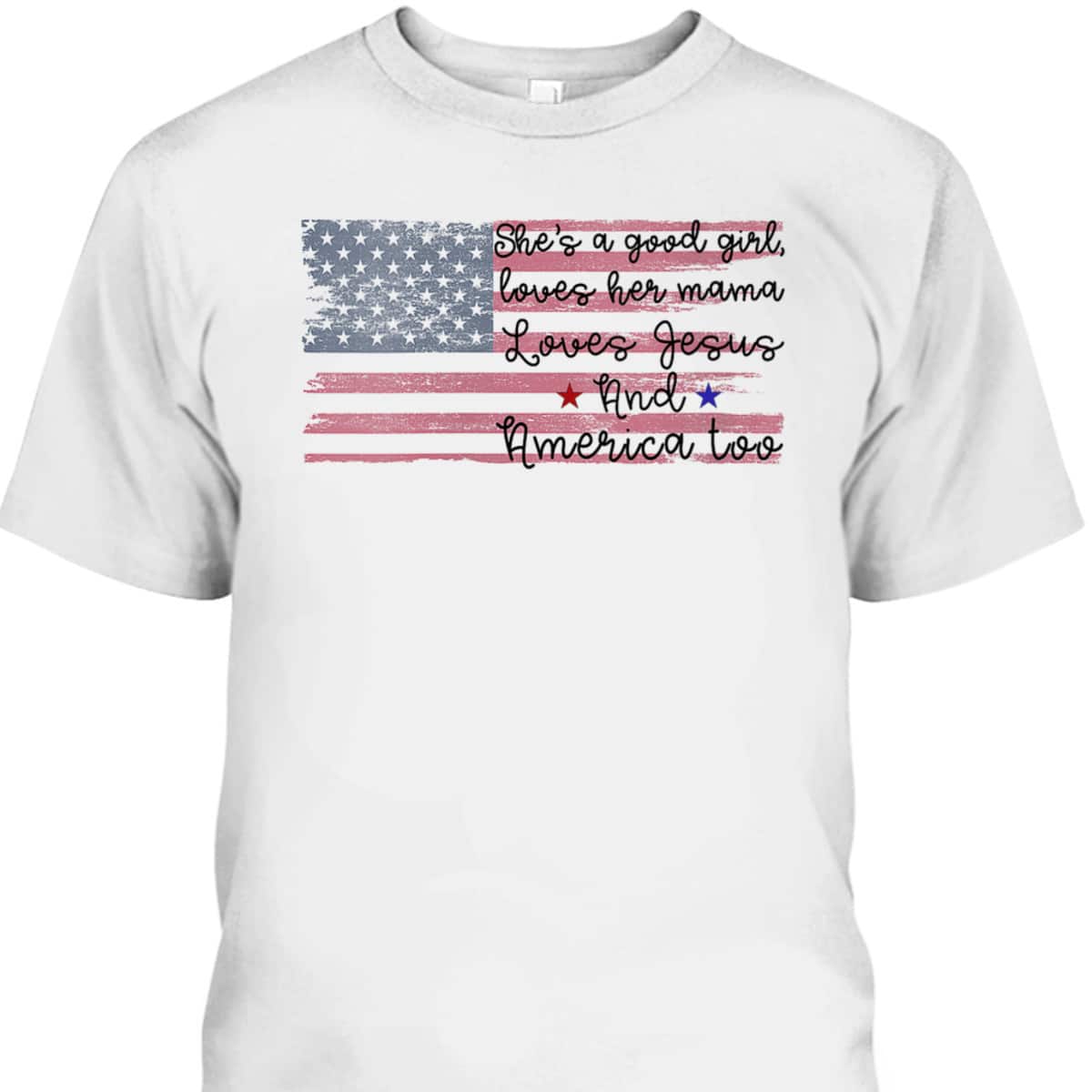 She's A Good Girl Loves Her Mama Loves Jesus America Too Patriot 4th Of July T-Shirt She's A Good Girl Loves Her Mama Loves Jesus America Too Patriot 4th Of July T-Shirt