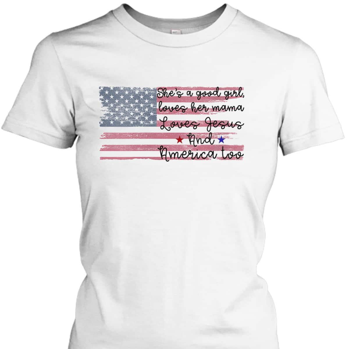 She's A Good Girl Loves Her Mama Loves Jesus America Too Patriot 4th Of July T-Shirt She's A Good Girl Loves Her Mama Loves Jesus America Too Patriot 4th Of July T-Shirt