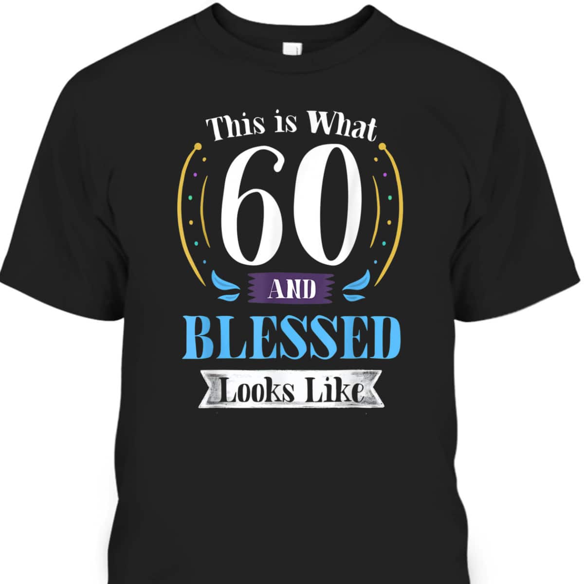 This Is What 60 And Blessed Looks Like 60th Birthday T-Shirt This Is What 60 And Blessed Looks Like 60th Birthday T-Shirt