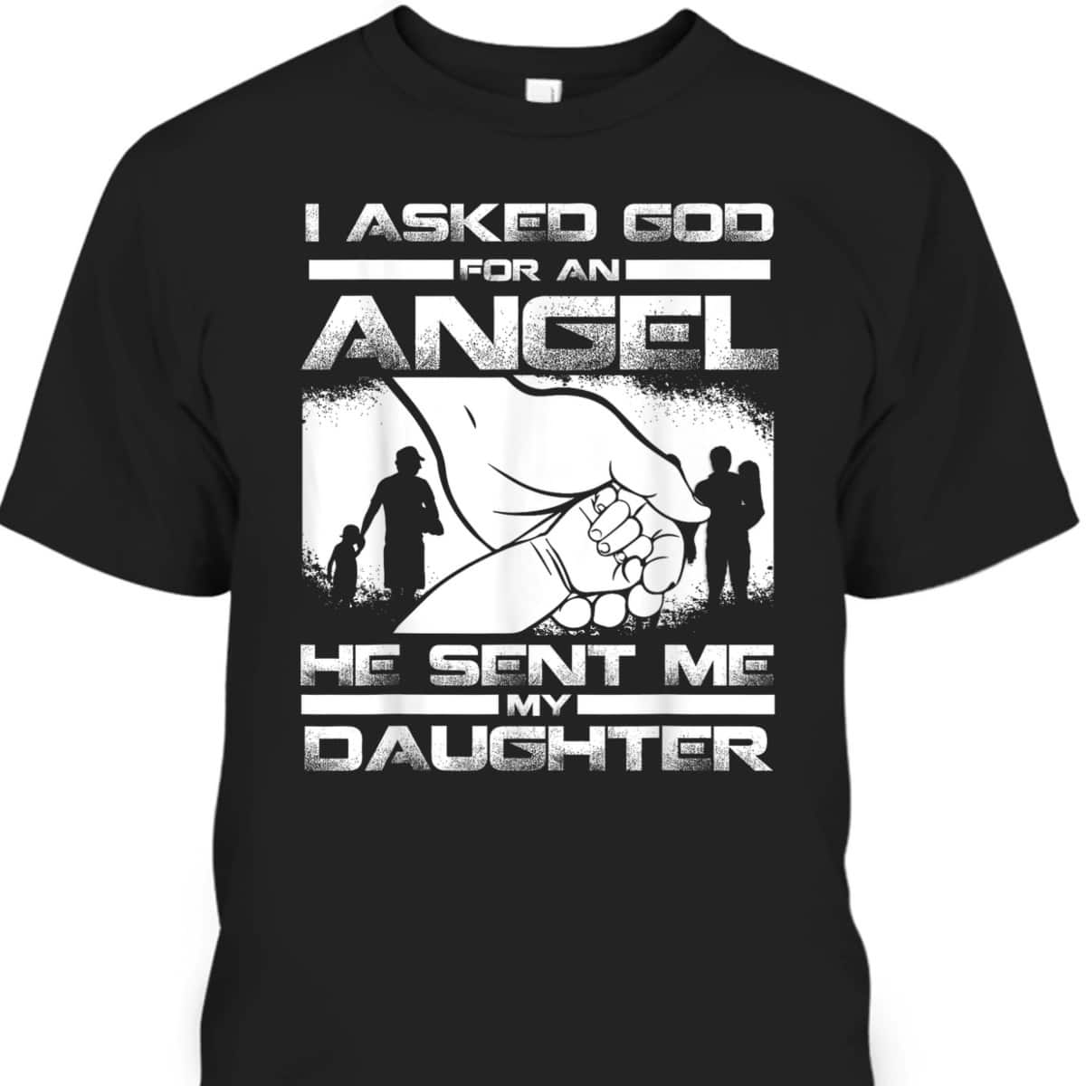 I Asked God For An Angel He Sent Me A Daughter Christian Father's Day T-Shirt I Asked God For An Angel He Sent Me A Daughter Christian Father's Day T-Shirt