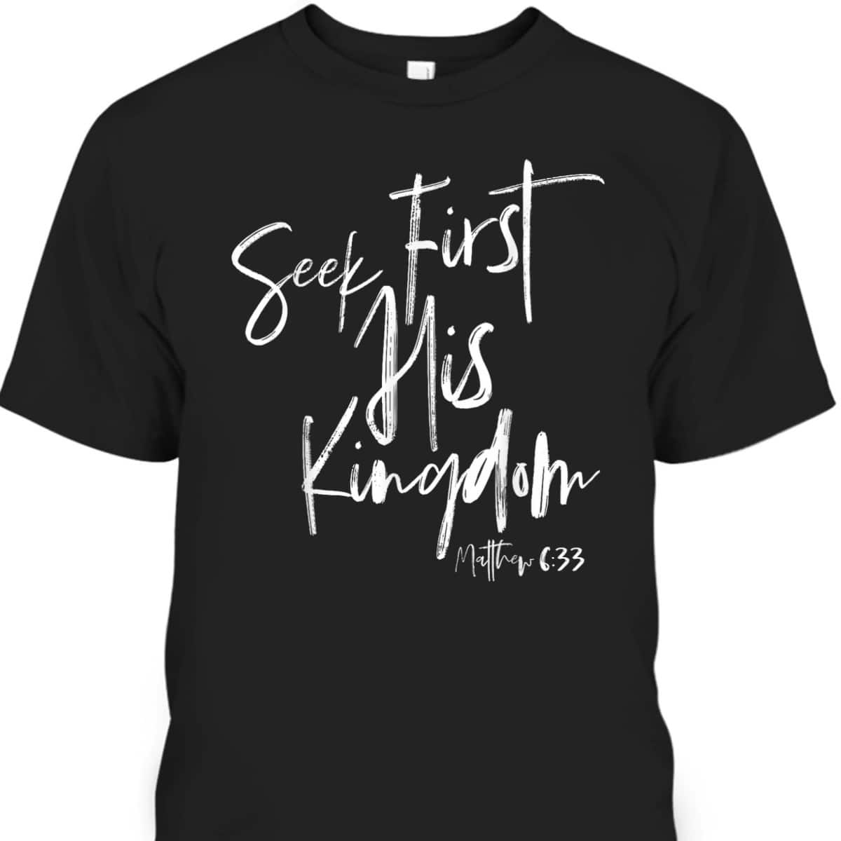 Seek First His Kingdom Christian Bible Verse T-Shirt Matthew 6:33 Seek First His Kingdom Christian Bible Verse T-Shirt Matthew 6:33