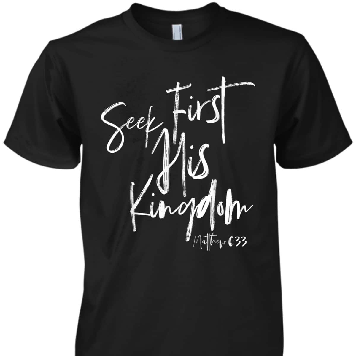 Seek First His Kingdom Christian Bible Verse T-Shirt Matthew 6:33 Seek First His Kingdom Christian Bible Verse T-Shirt Matthew 6:33