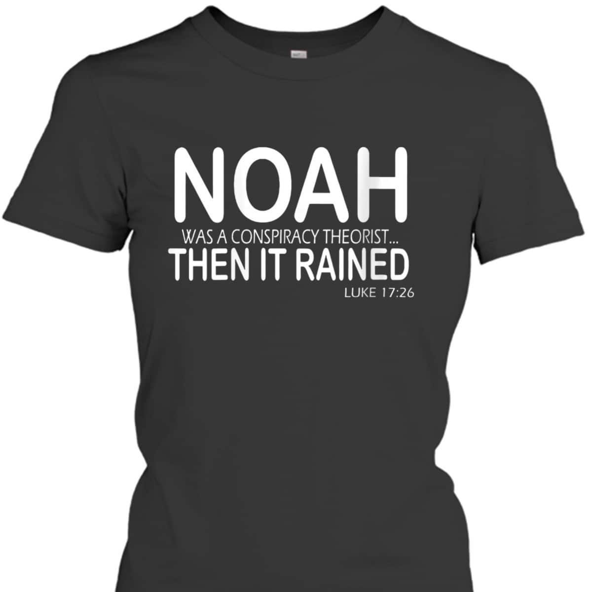 Noah Was A Conspiracy Theorist Then It Rained Luke 17:26 Bible Verse T-Shirt