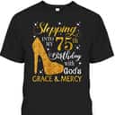 Stepping Into My 75th Birthday With God's Grace & Mercy Religious Christian T-Shirt