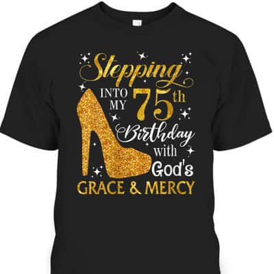 Stepping Into My 75th Birthday With God's Grace & Mercy Religious Christian T-Shirt Stepping Into My 75th Birthday With God's Grace & Mercy Religious Christian T-Shirt