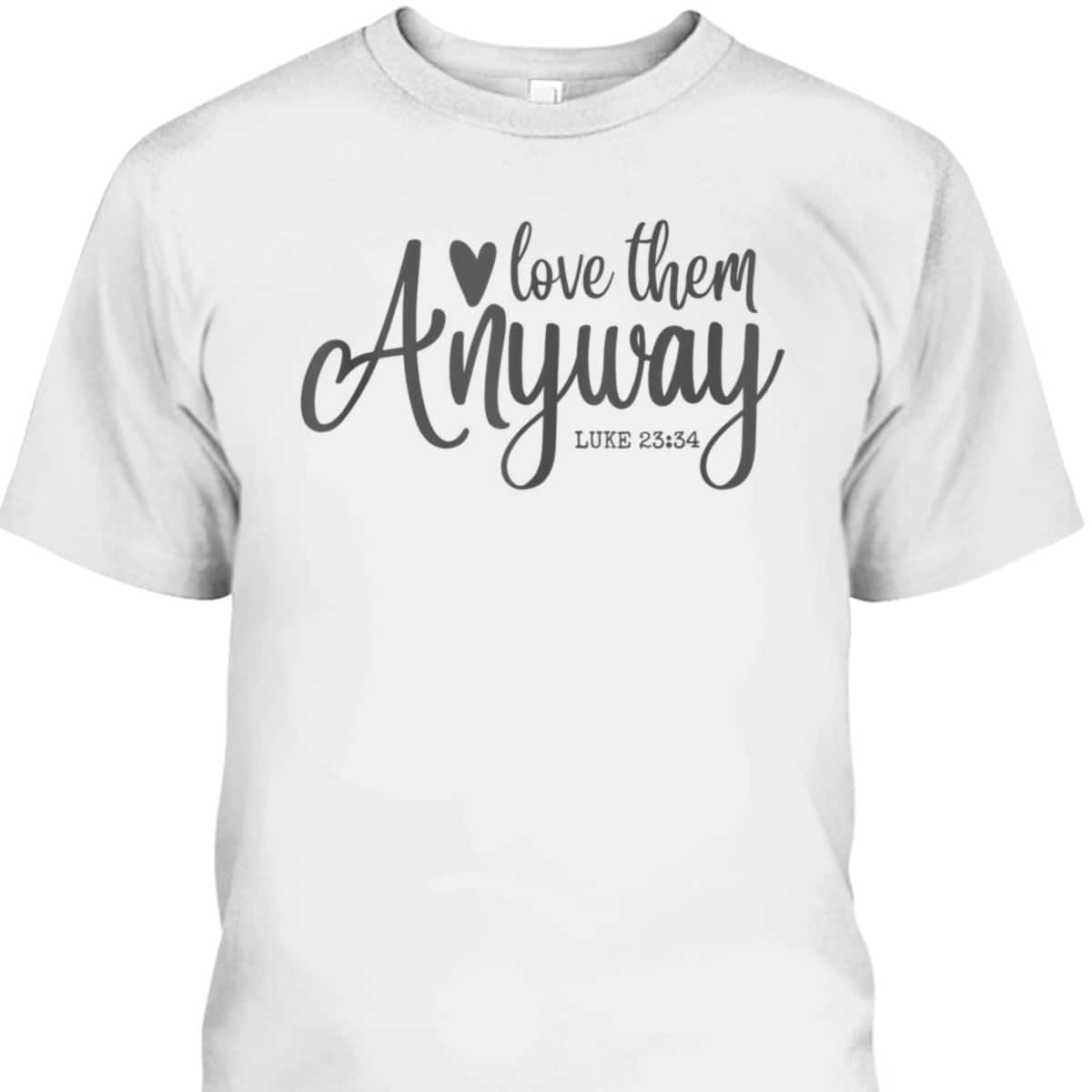 Love Them Anyway Bible Verse Luke 23:34 Religious Christian T-Shirt Love Them Anyway Bible Verse Luke 23:34 Religious Christian T-Shirt