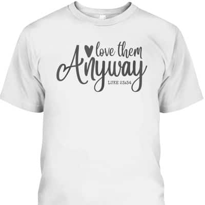 Love Them Anyway Bible Verse Luke 23:34 Religious Christian T-Shirt