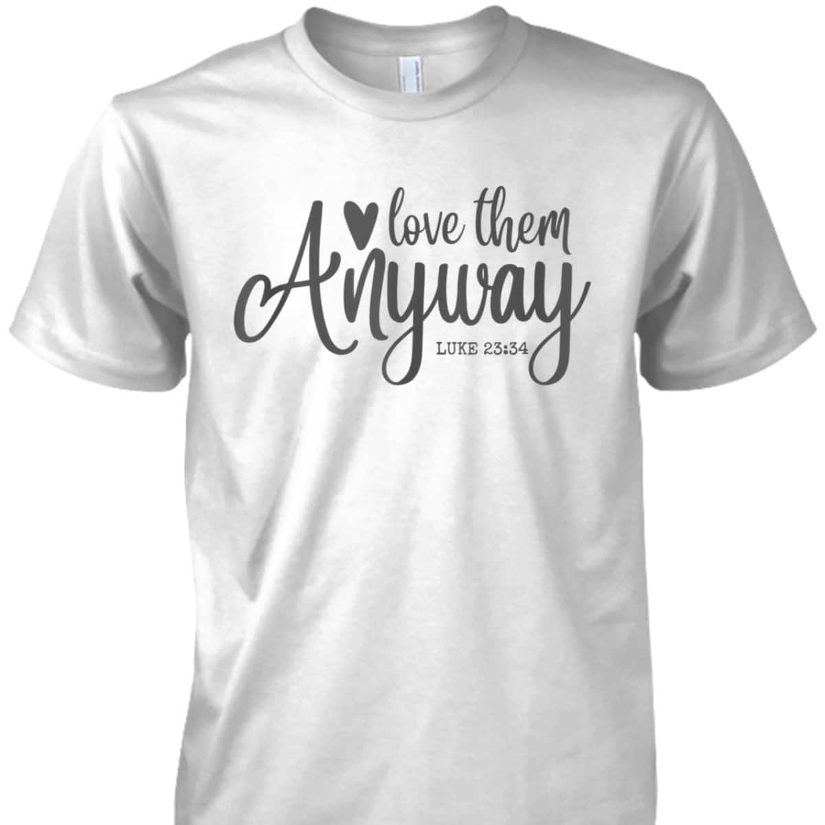 Love Them Anyway Bible Verse Luke 23:34 Religious Christian T-Shirt