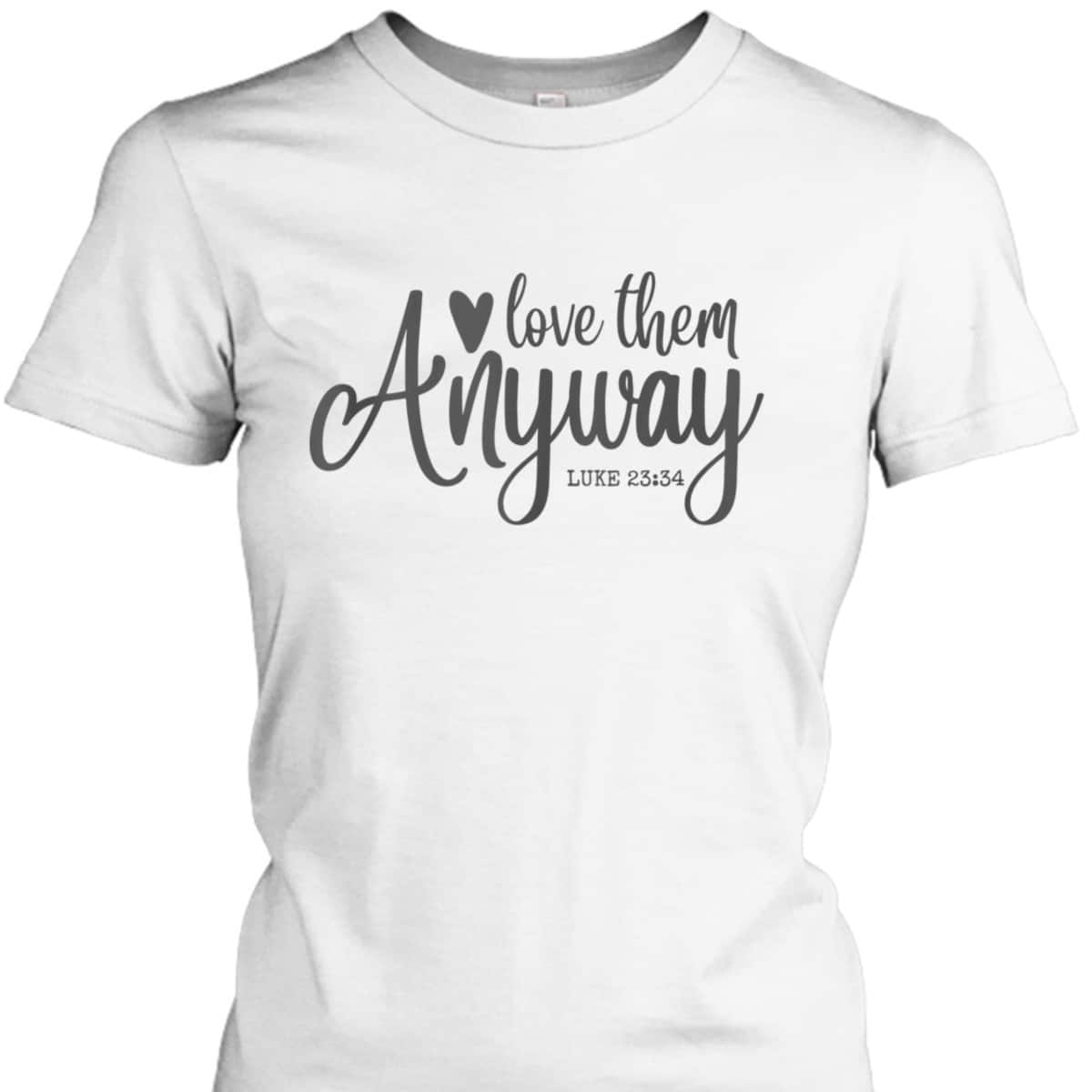 Love Them Anyway Bible Verse Luke 23:34 Religious Christian T-Shirt