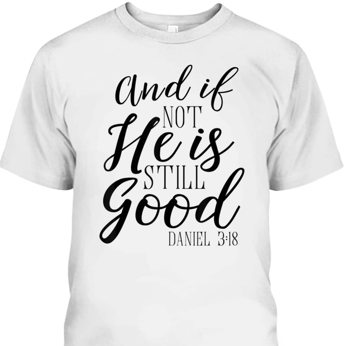 And If Not He Is Still Good Scripture Bible Verse T-Shirt Christian Faith Gift And If Not He Is Still Good Scripture Bible Verse T-Shirt Christian Faith Gift