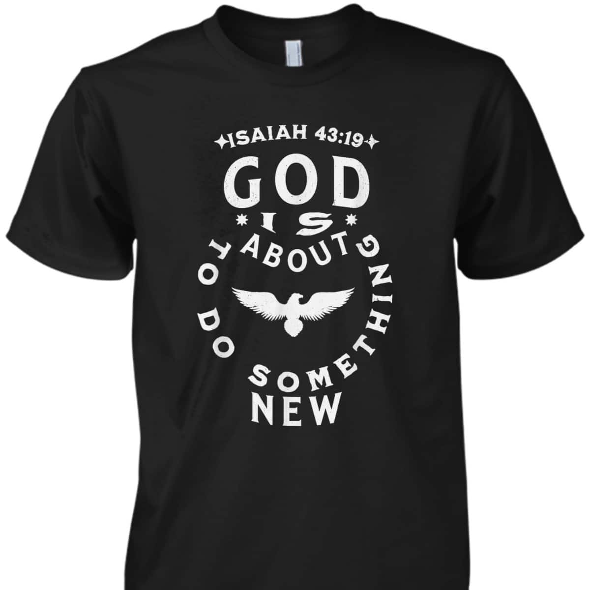 God Is About To Do Something New Isaiah 43:19 Bible Verse T-Shirt God Is About To Do Something New Isaiah 43:19 Bible Verse T-Shirt