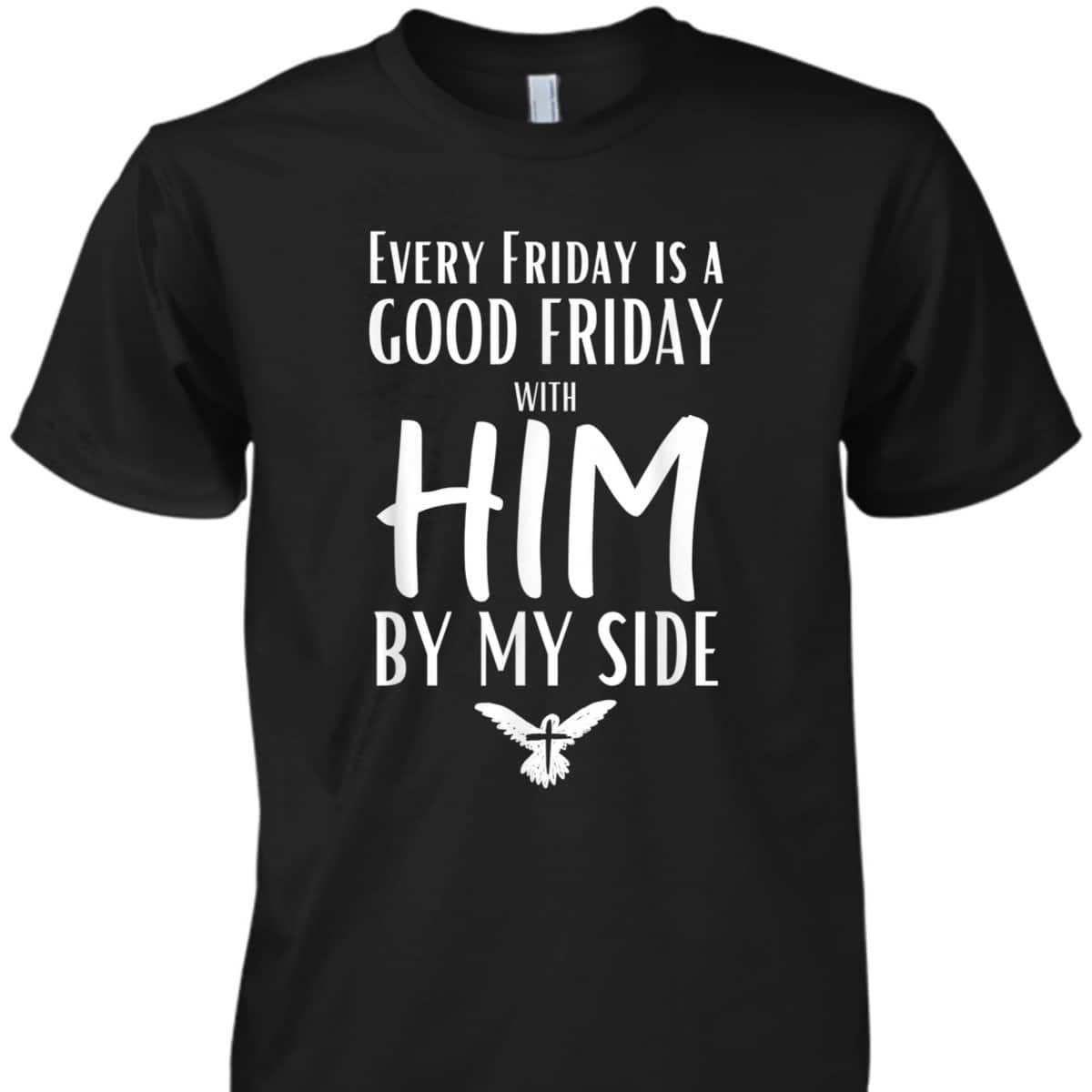 Every Friday Is Good With Him By My Side Easter Day Good Friday T-Shirt Every Friday Is Good With Him By My Side Easter Day Good Friday T-Shirt