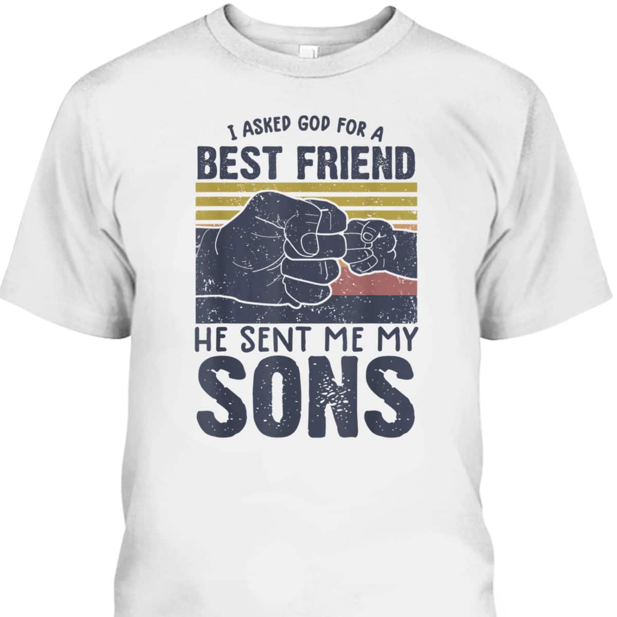 I Asked God For A Best Friend He Sent Me My Son Father's Day T-Shirt