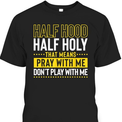 Funny Christian T-Shirt Half Hood Half Holy Pray With Me Don't Play With Me