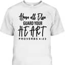 Proverbs 4:23 Bible Verse T-Shirt Above All Else Guard Your Heart Proverbs 4:23 Bible Verse T-Shirt Above All Else Guard Your Heart