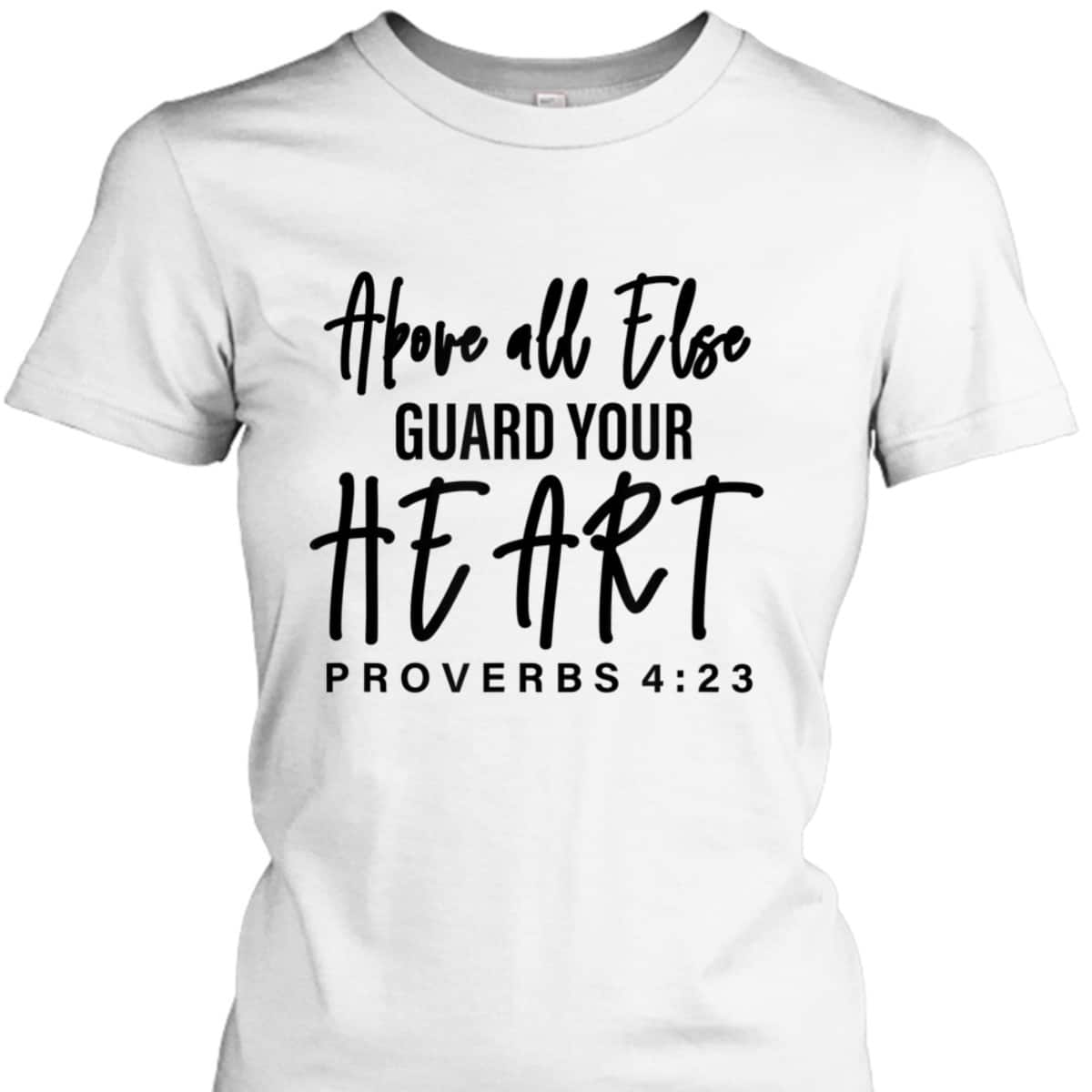 Proverbs 4:23 Bible Verse T-Shirt Above All Else Guard Your Heart Proverbs 4:23 Bible Verse T-Shirt Above All Else Guard Your Heart