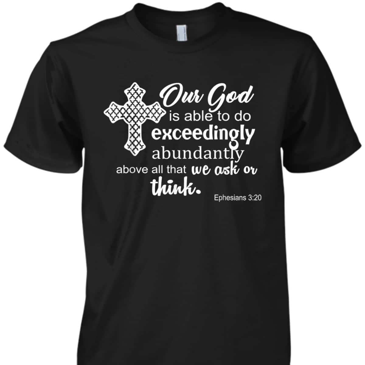 Ephesians 3:20 Our God Is Able To Exceedingly Abundantly Above All The We Ask Or Think Bible Verse T-Shirt Ephesians 3:20 Our God Is Able To Exceedingly Abundantly Above All The We Ask Or Think Bible Verse T-Shirt