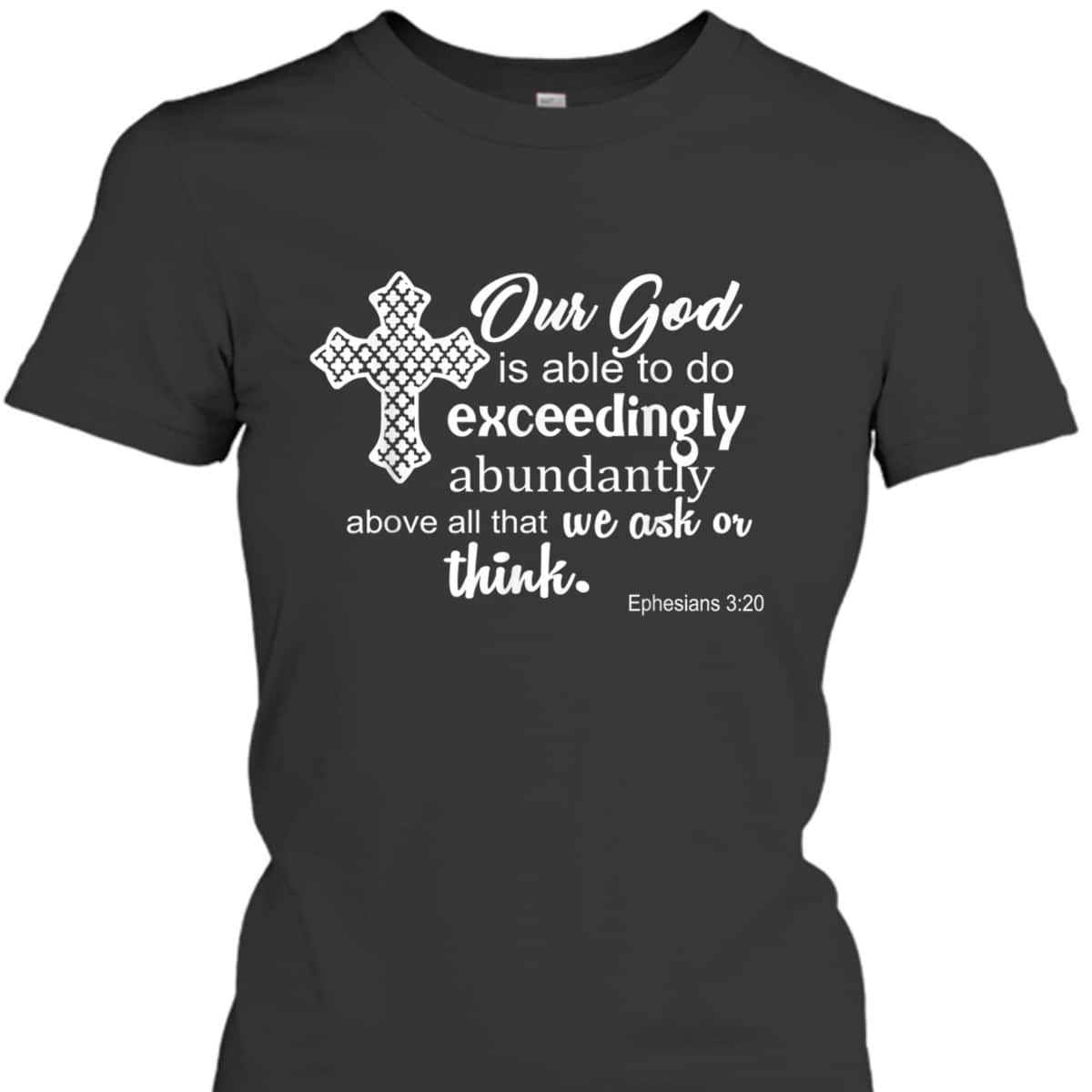 Ephesians 3:20 Our God Is Able To Exceedingly Abundantly Above All The We Ask Or Think Bible Verse T-Shirt